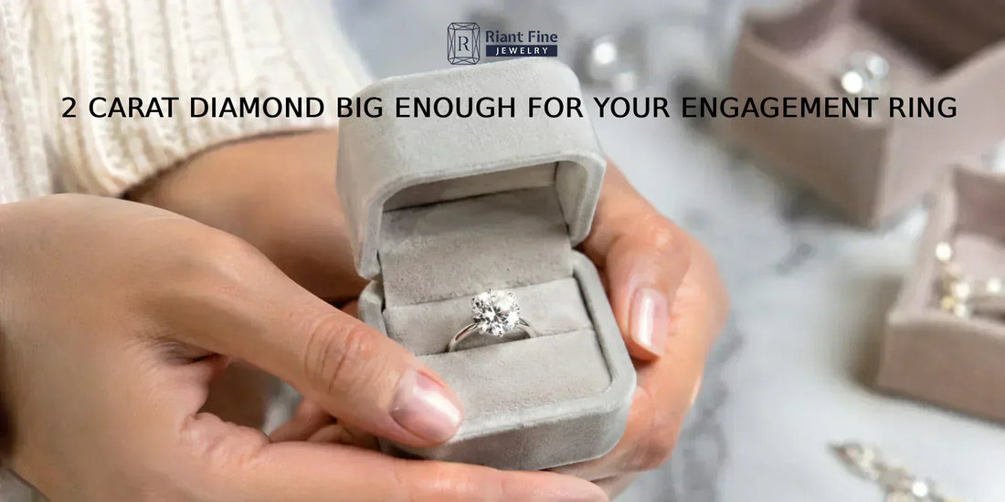 Is a 2 Carat Diamond Big Enough for Your Engagement Ring? - Riant Fine Jewelry LLC